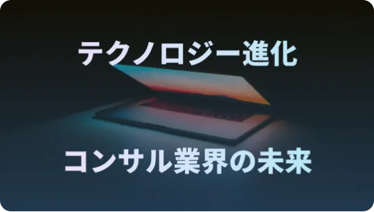 テクノロジーの進化とコンサルティング業界の未来